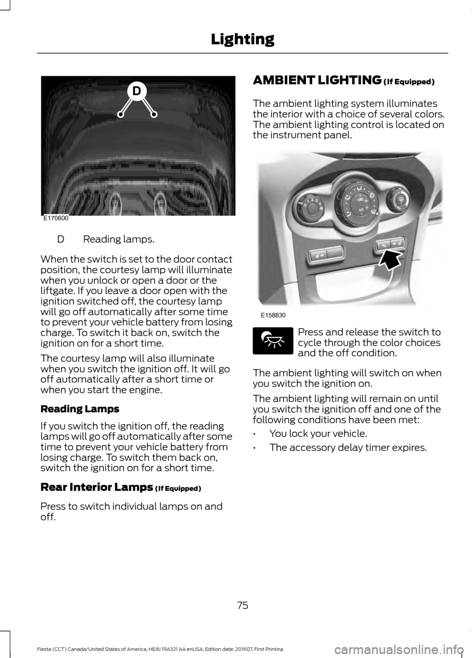 FORD FIESTA 2017 6.G Manual PDF Reading lamps.
D
When the switch is set to the door contact
position, the courtesy lamp will illuminate
when you unlock or open a door or the
liftgate. If you leave a door open with the
ignition switc FORD FIESTA 2017 6.G Manual PDF Reading lamps.
D
When the switch is set to the door contact
position, the courtesy lamp will illuminate
when you unlock or open a door or the
liftgate. If you leave a door open with the
ignition switc