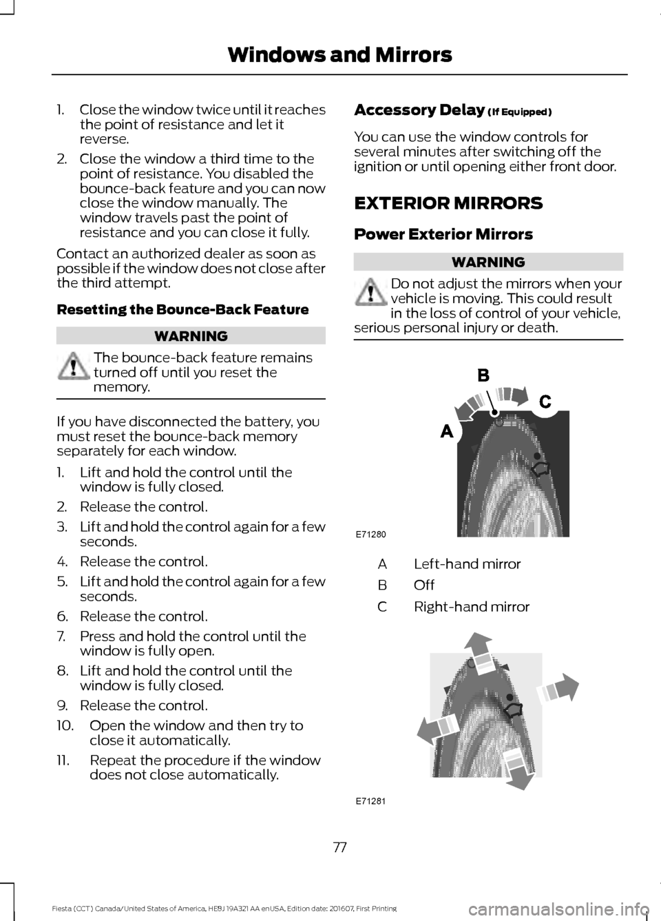 FORD FIESTA 2017 6.G Manual PDF 1.
Close the window twice until it reaches
the point of resistance and let it
reverse.
2. Close the window a third time to the point of resistance. You disabled the
bounce-back feature and you can now FORD FIESTA 2017 6.G Manual PDF 1.
Close the window twice until it reaches
the point of resistance and let it
reverse.
2. Close the window a third time to the point of resistance. You disabled the
bounce-back feature and you can now