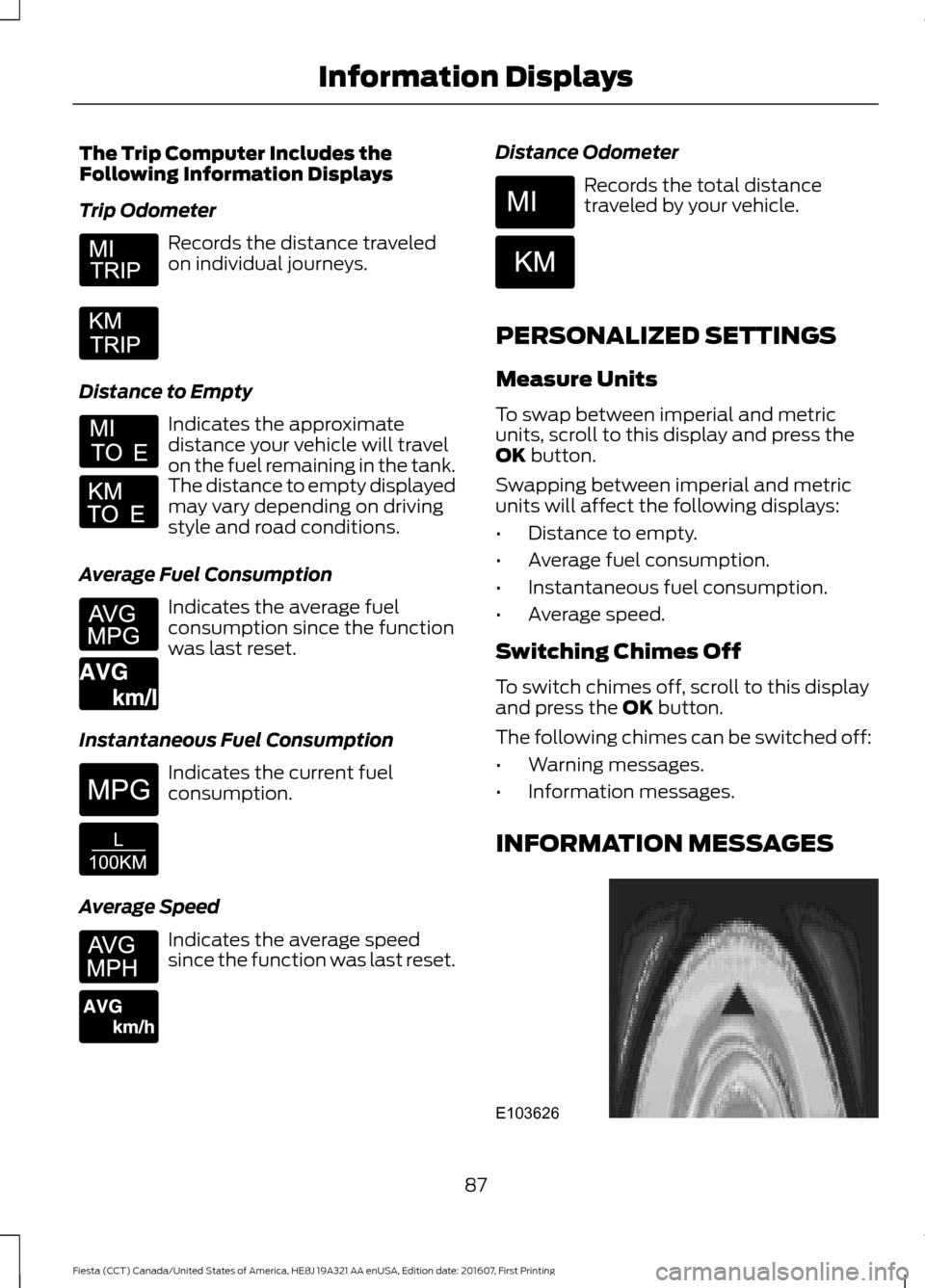 FORD FIESTA 2017 6.G Owners Manual The Trip Computer Includes the
Following Information Displays
Trip Odometer
Records the distance traveled
on individual journeys.
Distance to Empty Indicates the approximate
distance your vehicle will