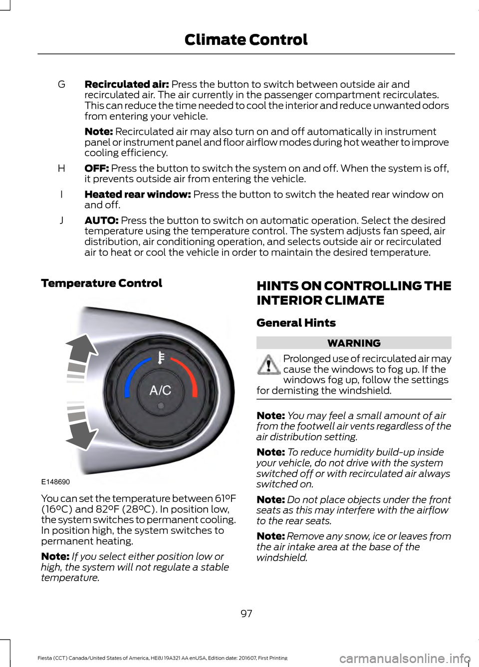 FORD FIESTA 2017 6.G Owners Manual Recirculated air: Press the button to switch between outside air and
recirculated air. The air currently in the passenger compartment recirculates.
This can reduce the time needed to cool the interior