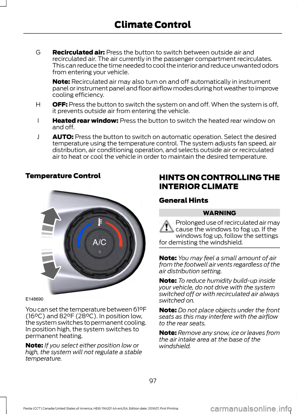 FORD FIESTA 2017 6.G Owners Manual Recirculated air: Press the button to switch between outside air and
recirculated air. The air currently in the passenger compartment recirculates.
This can reduce the time needed to cool the interior FORD FIESTA 2017 6.G Owners Manual Recirculated air: Press the button to switch between outside air and
recirculated air. The air currently in the passenger compartment recirculates.
This can reduce the time needed to cool the interior
