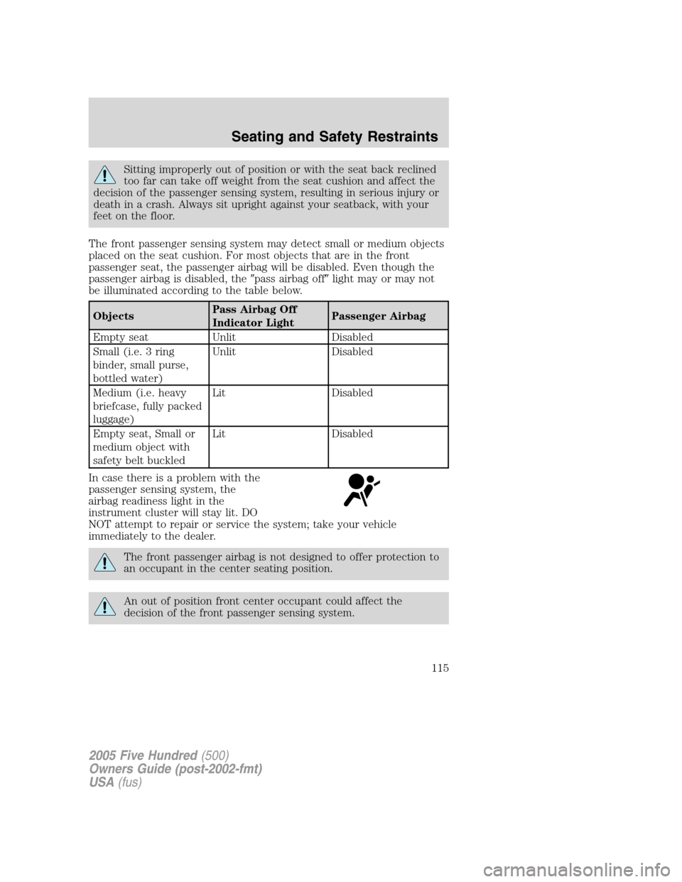 FORD FIVE HUNDRED 2005 D258 / 1.G Owners Manual Sitting improperly out of position or with the seat back reclined
too far can take off weight from the seat cushion and affect the
decision of the passenger sensing system, resulting in serious injury