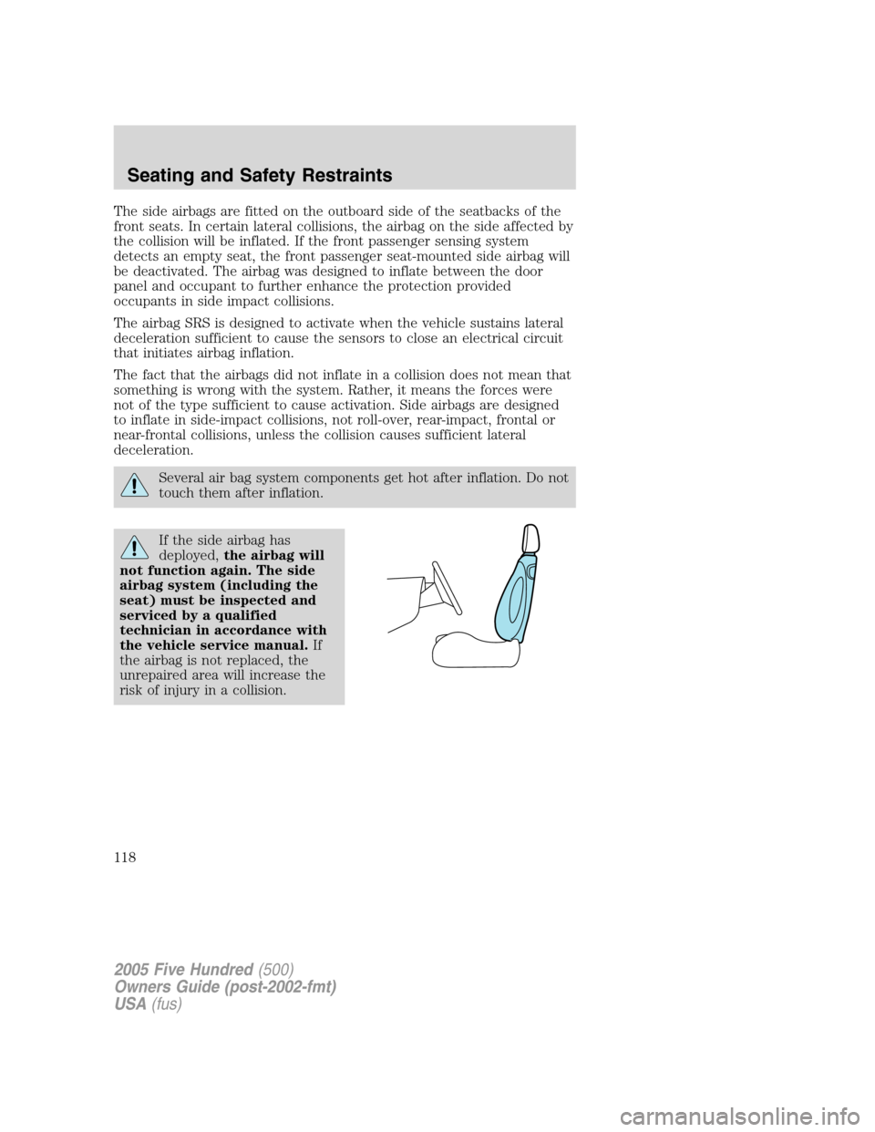 FORD FIVE HUNDRED 2005 D258 / 1.G Owners Manual The side airbags are fitted on the outboard side of the seatbacks of the
front seats. In certain lateral collisions, the airbag on the side affected by
the collision will be inflated. If the front pas