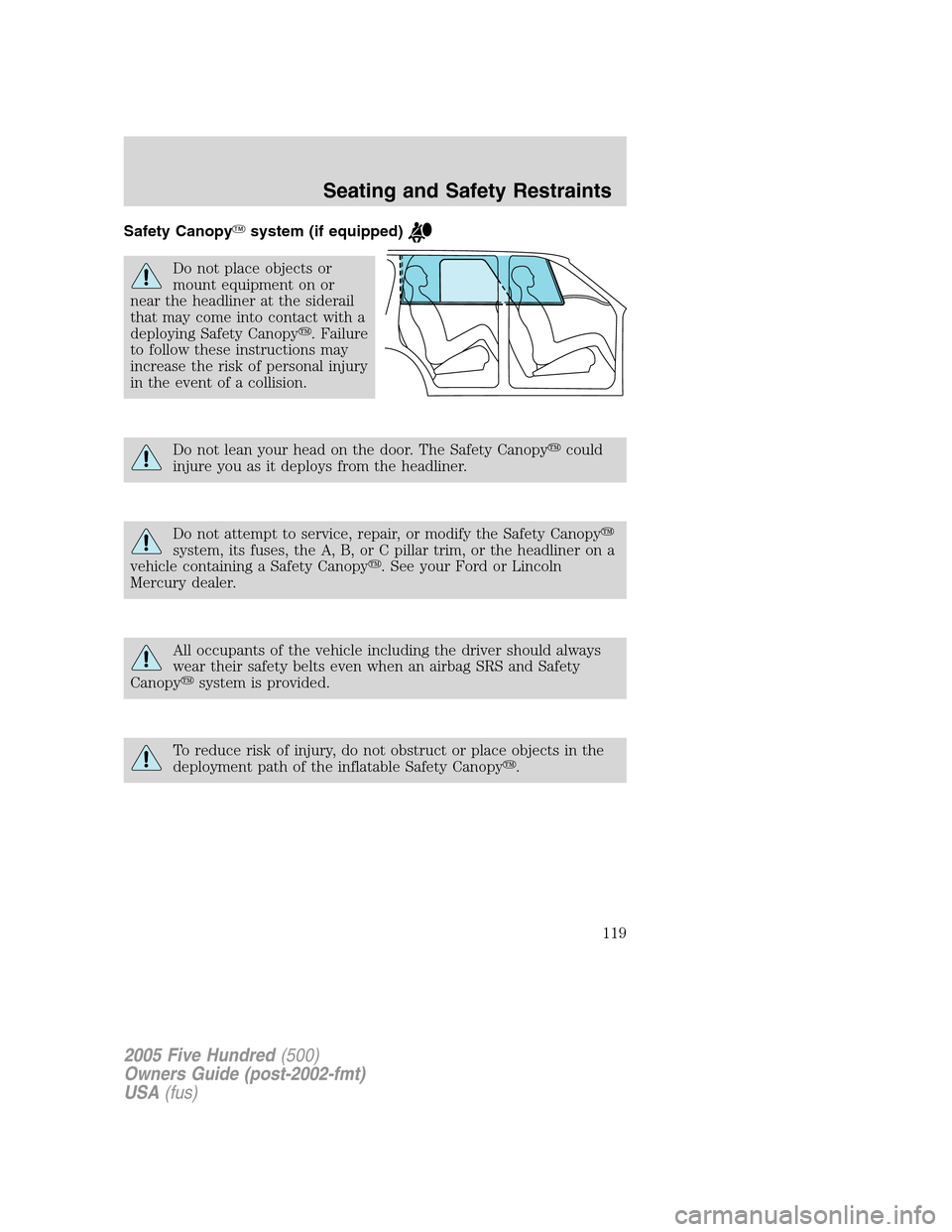 FORD FIVE HUNDRED 2005 D258 / 1.G Owners Manual Safety Canopysystem (if equipped)
Do not place objects or
mount equipment on or
near the headliner at the siderail
that may come into contact with a
deploying Safety Canopy. Failure
to follow these 