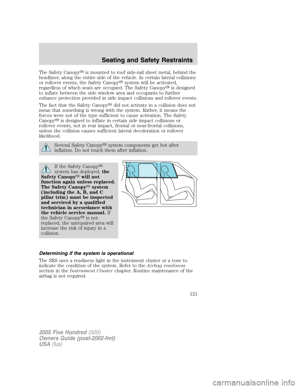 FORD FIVE HUNDRED 2005 D258 / 1.G Owners Manual The Safety Canopyis mounted to roof side-rail sheet metal, behind the
headliner, along the entire side of the vehicle. In certain lateral collisions
or rollover events, the Safety Canopysystem will 