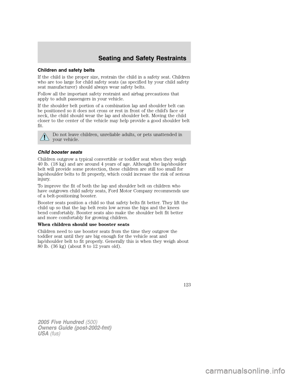 FORD FIVE HUNDRED 2005 D258 / 1.G Owners Manual Children and safety belts
If the child is the proper size, restrain the child in a safety seat. Children
who are too large for child safety seats (as specified by your child safety
seat manufacturer) 