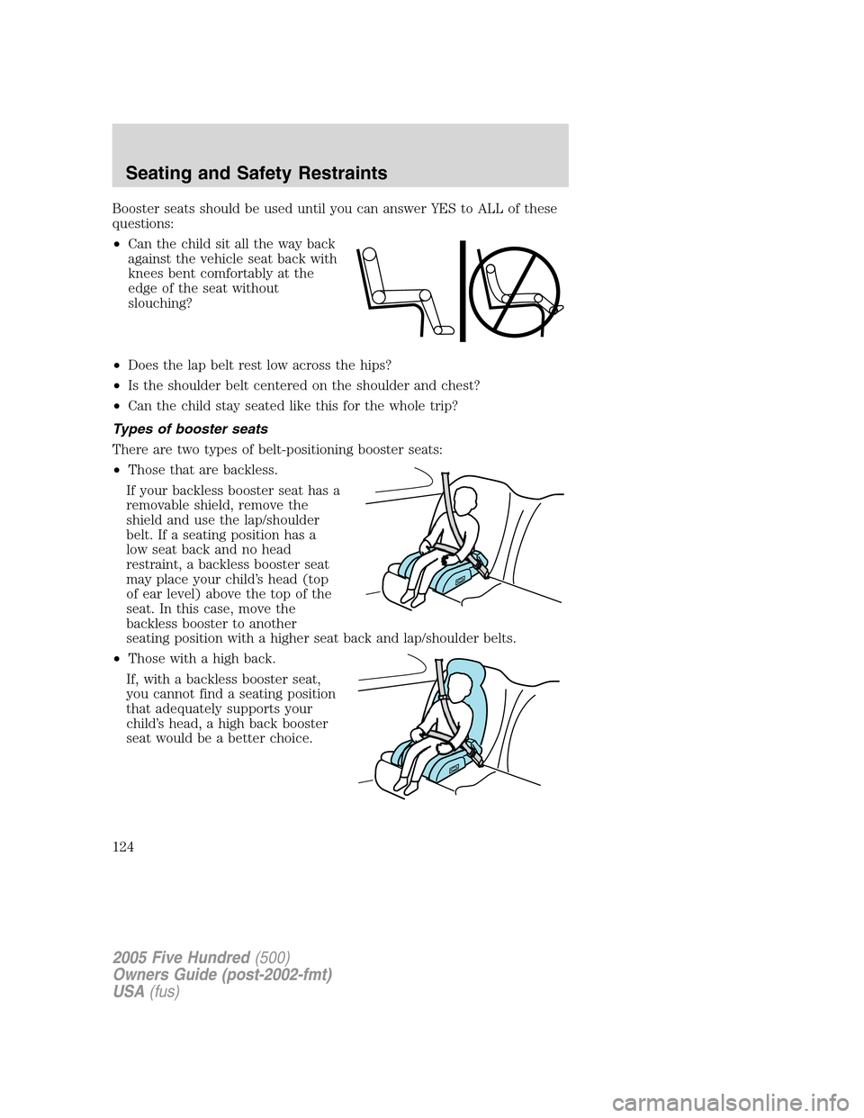 FORD FIVE HUNDRED 2005 D258 / 1.G Owners Manual Booster seats should be used until you can answer YES to ALL of these
questions:
•Can the child sit all the way back
against the vehicle seat back with
knees bent comfortably at the
edge of the seat