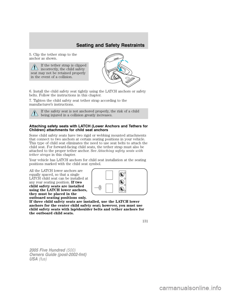 FORD FIVE HUNDRED 2005 D258 / 1.G Owners Manual 5. Clip the tether strap to the
anchor as shown.
If the tether strap is clipped
incorrectly, the child safety
seat may not be retained properly
in the event of a collision.
6. Install the child safety