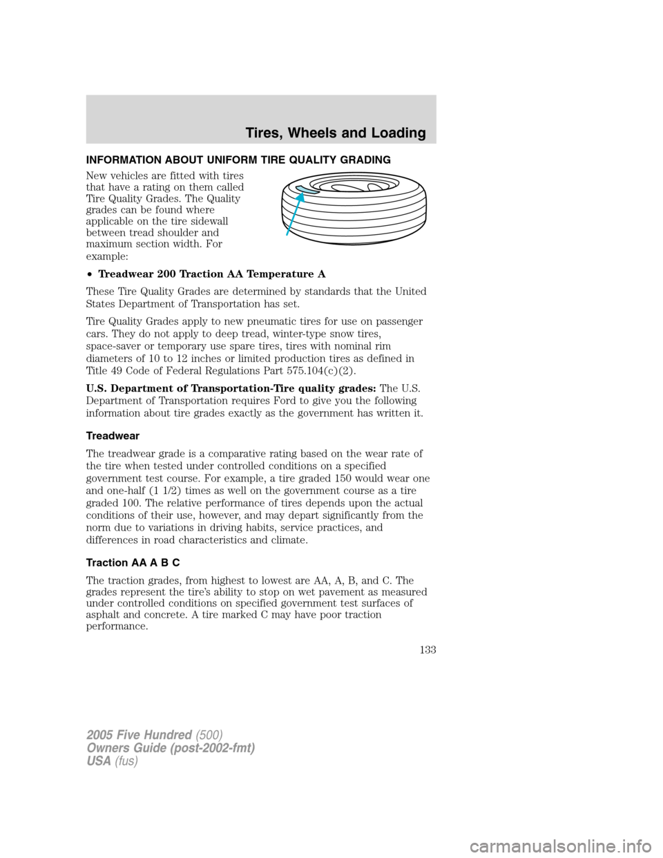FORD FIVE HUNDRED 2005 D258 / 1.G Owners Manual INFORMATION ABOUT UNIFORM TIRE QUALITY GRADING
New vehicles are fitted with tires
that have a rating on them called
Tire Quality Grades. The Quality
grades can be found where
applicable on the tire si FORD FIVE HUNDRED 2005 D258 / 1.G Owners Manual INFORMATION ABOUT UNIFORM TIRE QUALITY GRADING
New vehicles are fitted with tires
that have a rating on them called
Tire Quality Grades. The Quality
grades can be found where
applicable on the tire si