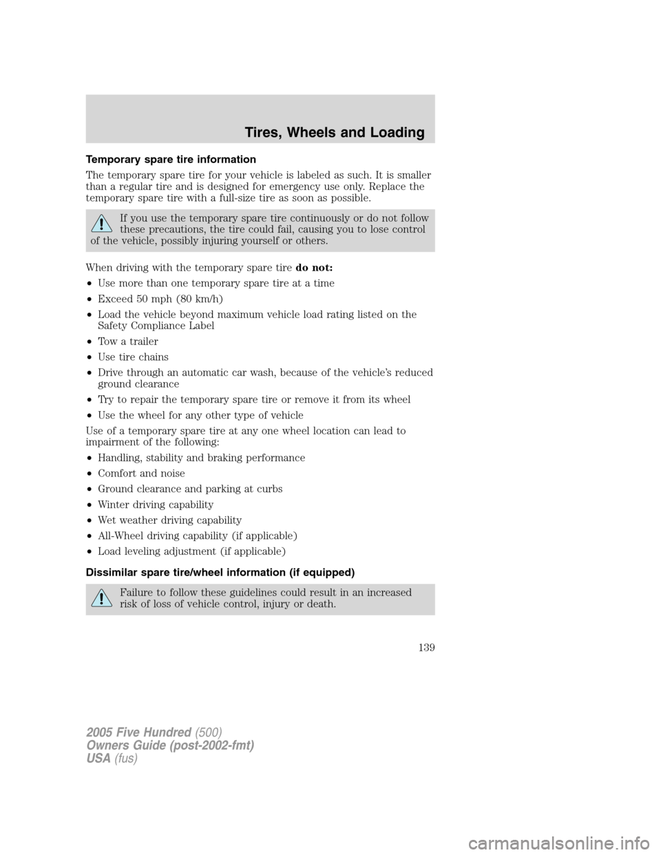 FORD FIVE HUNDRED 2005 D258 / 1.G Owners Manual Temporary spare tire information
The temporary spare tire for your vehicle is labeled as such. It is smaller
than a regular tire and is designed for emergency use only. Replace the
temporary spare tir