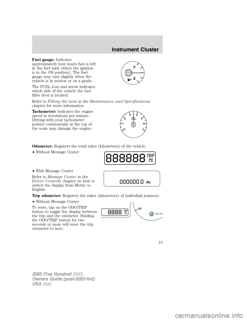 FORD FIVE HUNDRED 2005 D258 / 1.G User Guide Fuel gauge:Indicates
approximately how much fuel is left
in the fuel tank (when the ignition
is in the ON position). The fuel
gauge may vary slightly when the
vehicle is in motion or on a grade.
The F FORD FIVE HUNDRED 2005 D258 / 1.G User Guide Fuel gauge:Indicates
approximately how much fuel is left
in the fuel tank (when the ignition
is in the ON position). The fuel
gauge may vary slightly when the
vehicle is in motion or on a grade.
The F