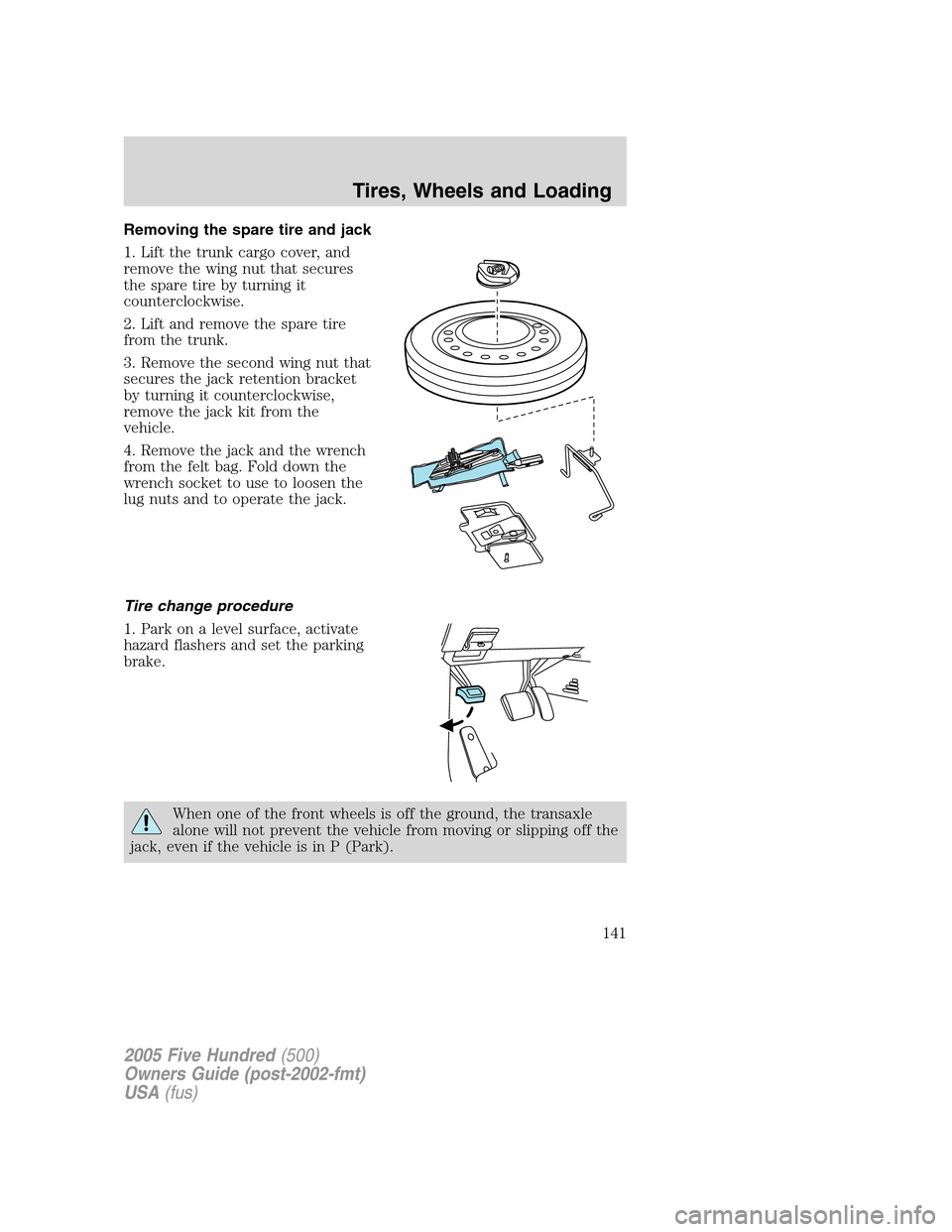 FORD FIVE HUNDRED 2005 D258 / 1.G Owners Manual Removing the spare tire and jack
1. Lift the trunk cargo cover, and
remove the wing nut that secures
the spare tire by turning it
counterclockwise.
2. Lift and remove the spare tire
from the trunk.
3.