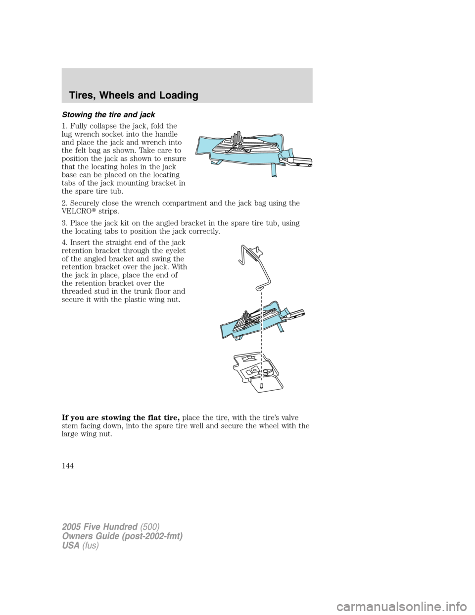 FORD FIVE HUNDRED 2005 D258 / 1.G Owners Manual Stowing the tire and jack
1. Fully collapse the jack, fold the
lug wrench socket into the handle
and place the jack and wrench into
the felt bag as shown. Take care to
position the jack as shown to en