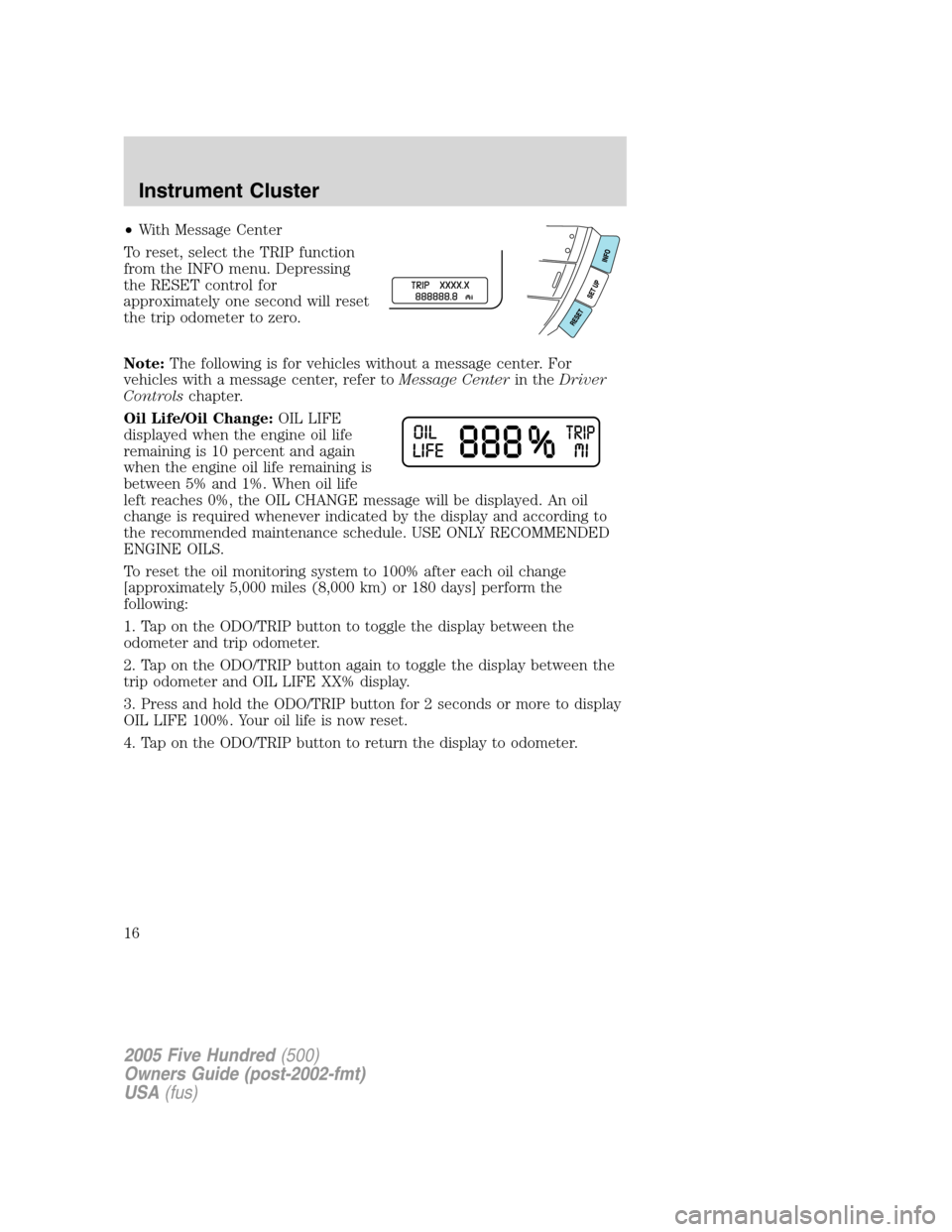 FORD FIVE HUNDRED 2005 D258 / 1.G User Guide •With Message Center
To reset, select the TRIP function
from the INFO menu. Depressing
the RESET control for
approximately one second will reset
the trip odometer to zero.
Note:The following is for FORD FIVE HUNDRED 2005 D258 / 1.G User Guide •With Message Center
To reset, select the TRIP function
from the INFO menu. Depressing
the RESET control for
approximately one second will reset
the trip odometer to zero.
Note:The following is for