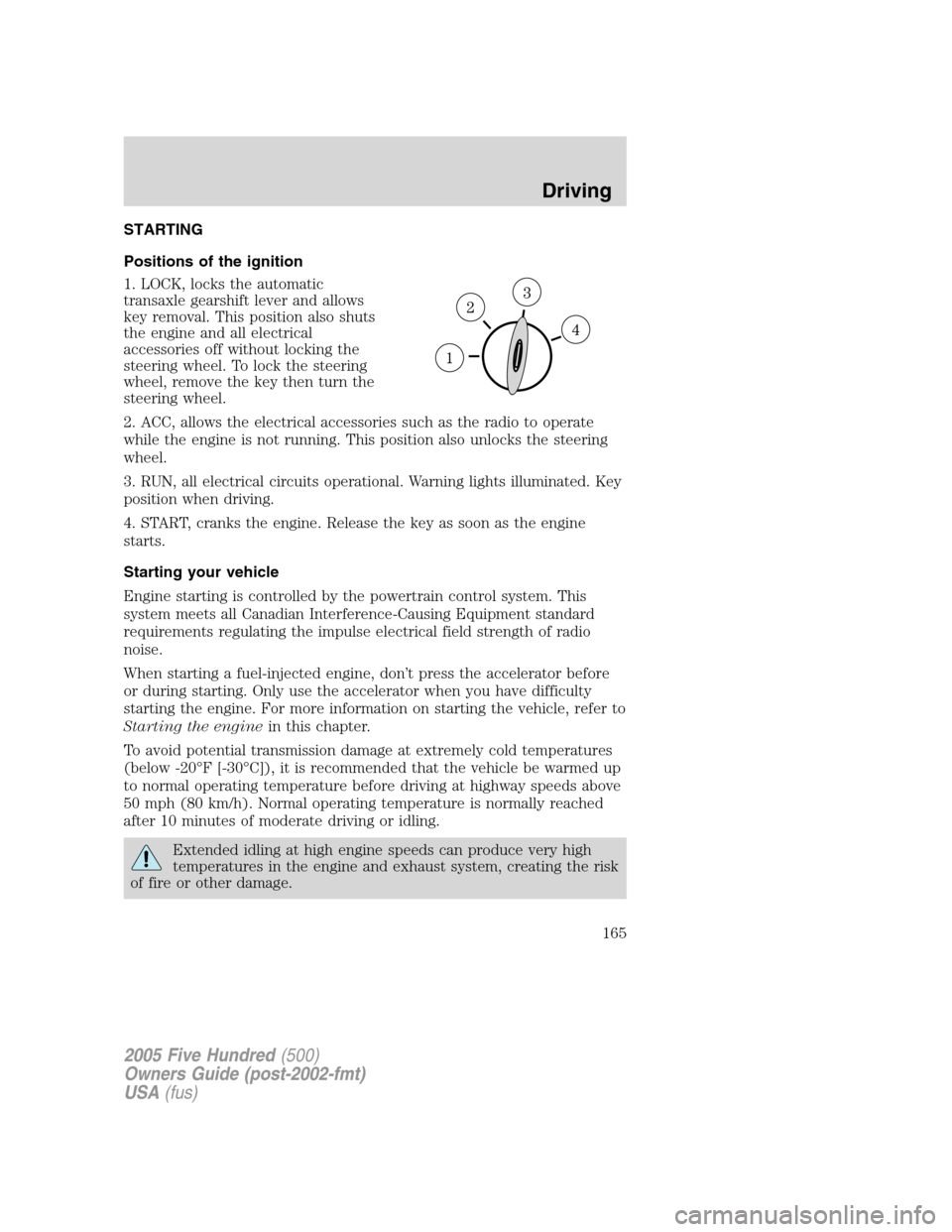 FORD FIVE HUNDRED 2005 D258 / 1.G Owners Manual STARTING
Positions of the ignition
1. LOCK, locks the automatic
transaxle gearshift lever and allows
key removal. This position also shuts
the engine and all electrical
accessories off without locking