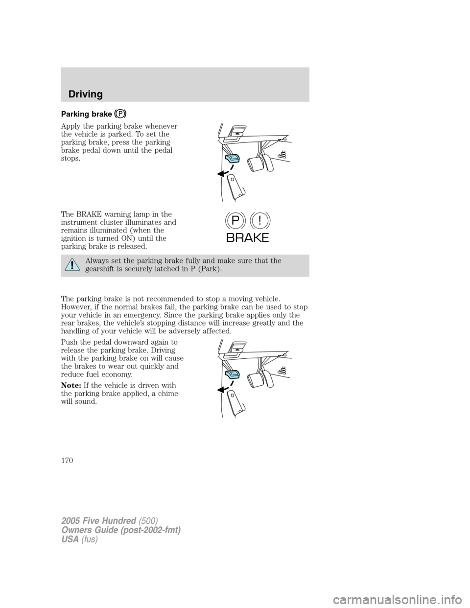 FORD FIVE HUNDRED 2005 D258 / 1.G Owners Manual Parking brake
Apply the parking brake whenever
the vehicle is parked. To set the
parking brake, press the parking
brake pedal down until the pedal
stops.
The BRAKE warning lamp in the
instrument clust FORD FIVE HUNDRED 2005 D258 / 1.G Owners Manual Parking brake
Apply the parking brake whenever
the vehicle is parked. To set the
parking brake, press the parking
brake pedal down until the pedal
stops.
The BRAKE warning lamp in the
instrument clust