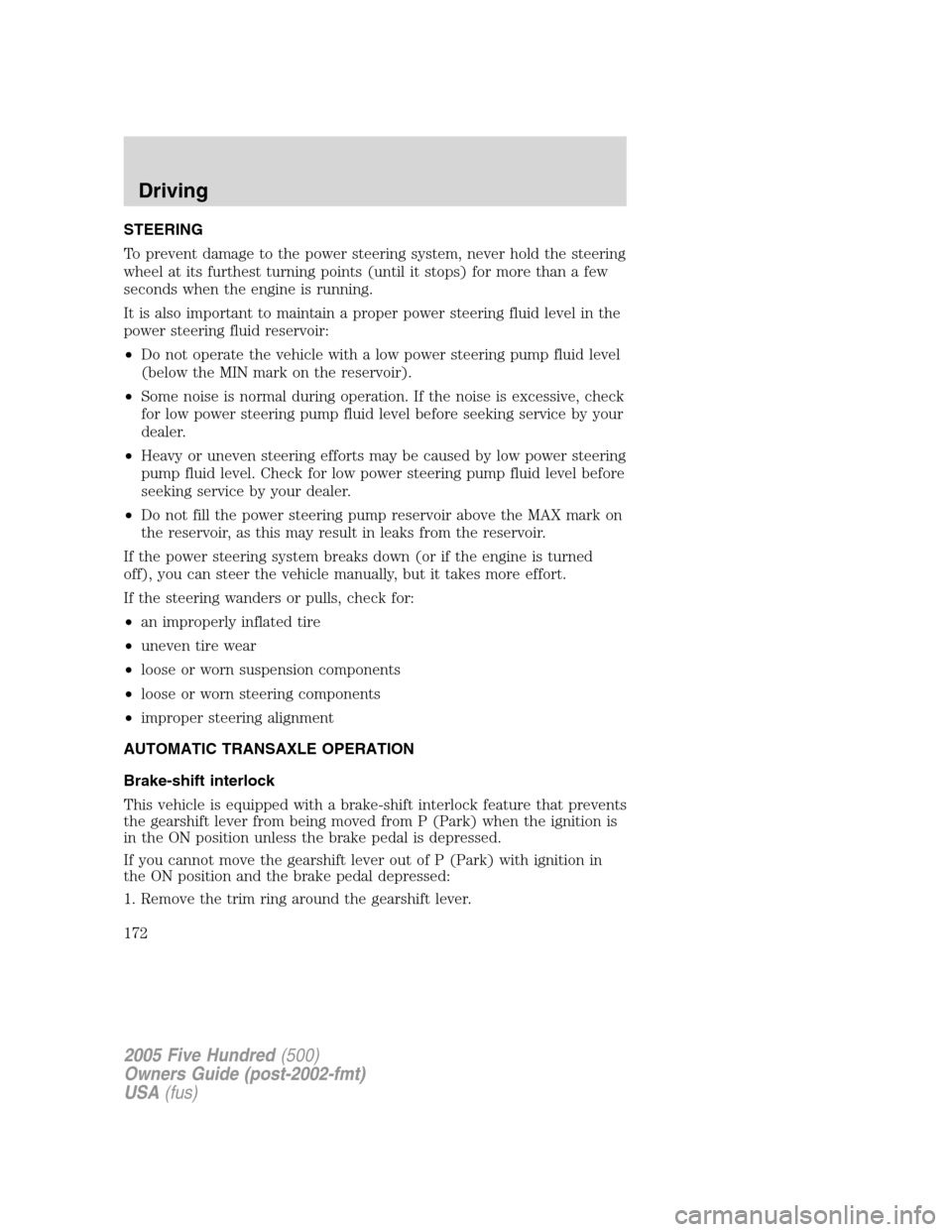FORD FIVE HUNDRED 2005 D258 / 1.G User Guide STEERING
To prevent damage to the power steering system, never hold the steering
wheel at its furthest turning points (until it stops) for more than a few
seconds when the engine is running.
It is als FORD FIVE HUNDRED 2005 D258 / 1.G User Guide STEERING
To prevent damage to the power steering system, never hold the steering
wheel at its furthest turning points (until it stops) for more than a few
seconds when the engine is running.
It is als