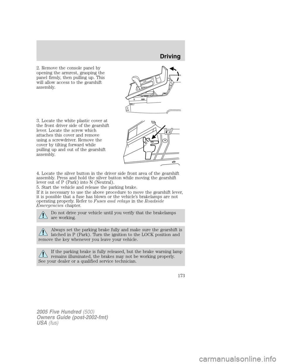 FORD FIVE HUNDRED 2005 D258 / 1.G Owners Manual 2. Remove the console panel by
opening the armrest, grasping the
panel firmly, then pulling up. This
will allow access to the gearshift
assembly.
3. Locate the white plastic cover at
the front driver FORD FIVE HUNDRED 2005 D258 / 1.G Owners Manual 2. Remove the console panel by
opening the armrest, grasping the
panel firmly, then pulling up. This
will allow access to the gearshift
assembly.
3. Locate the white plastic cover at
the front driver