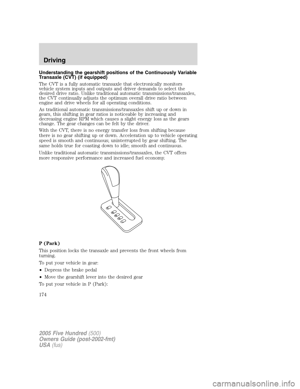FORD FIVE HUNDRED 2005 D258 / 1.G Owners Guide Understanding the gearshift positions of the Continuously Variable
Transaxle (CVT) (if equipped)
The CVT is a fully automatic transaxle that electronically monitors
vehicle system inputs and outputs a