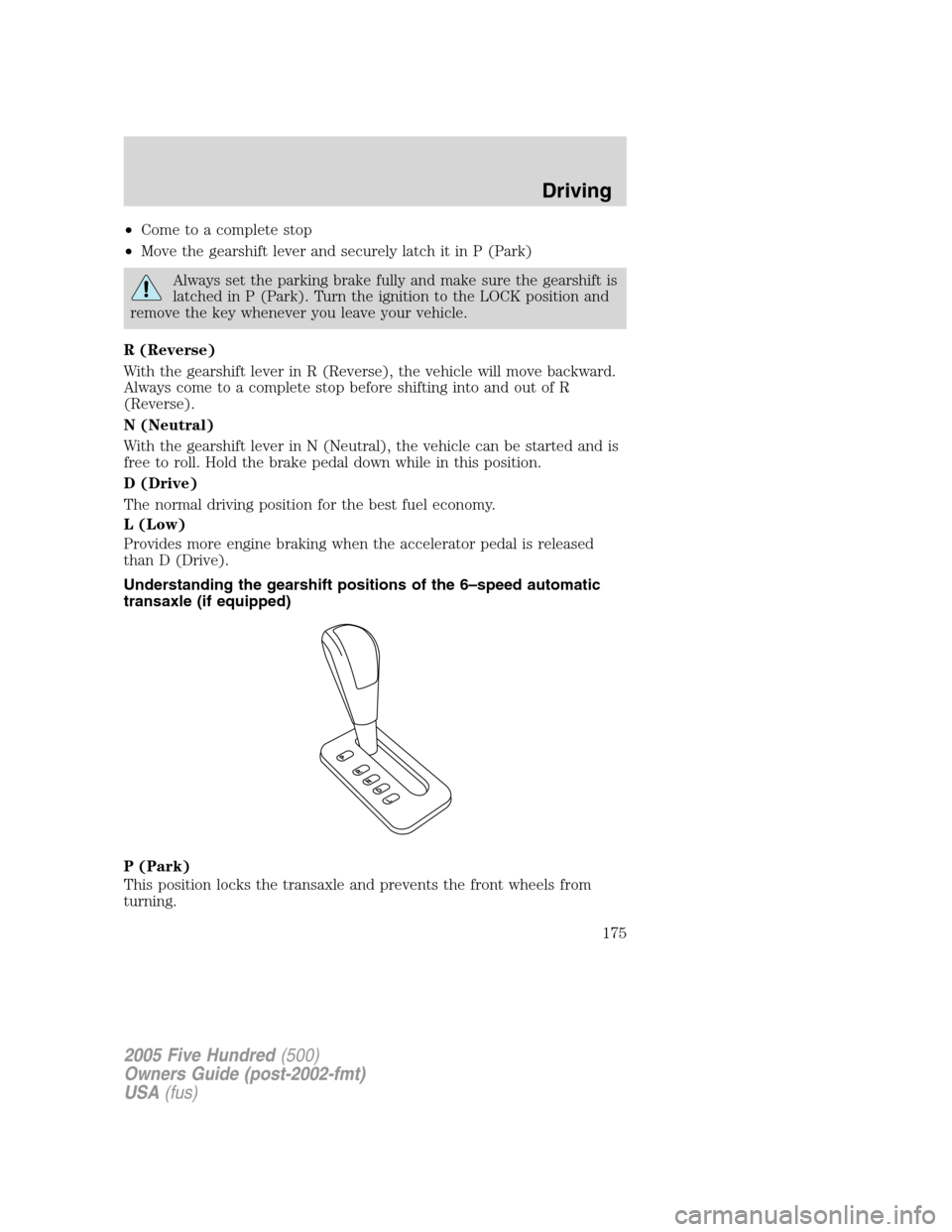 FORD FIVE HUNDRED 2005 D258 / 1.G Owners Guide •Come to a complete stop
•Move the gearshift lever and securely latch it in P (Park)
Always set the parking brake fully and make sure the gearshift is
latched in P (Park). Turn the ignition to the