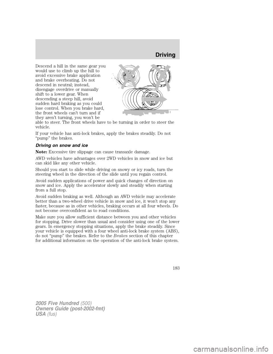 FORD FIVE HUNDRED 2005 D258 / 1.G Owners Manual Descend a hill in the same gear you
would use to climb up the hill to
avoid excessive brake application
and brake overheating. Do not
descend in neutral; instead,
disengage overdrive or manually
shift
