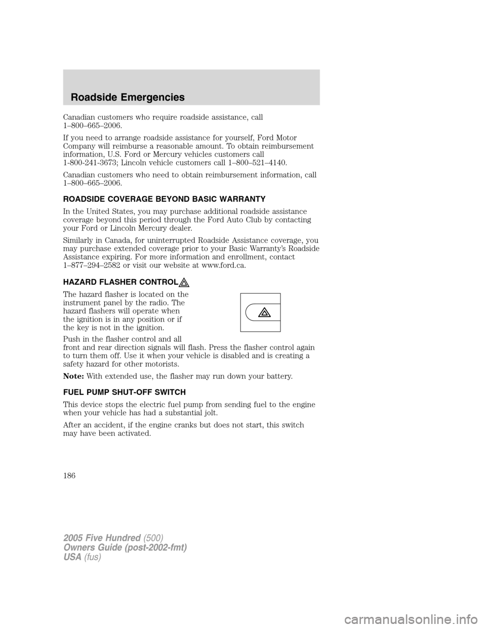 FORD FIVE HUNDRED 2005 D258 / 1.G Owners Manual Canadian customers who require roadside assistance, call
1–800–665–2006.
If you need to arrange roadside assistance for yourself, Ford Motor
Company will reimburse a reasonable amount. To obtain