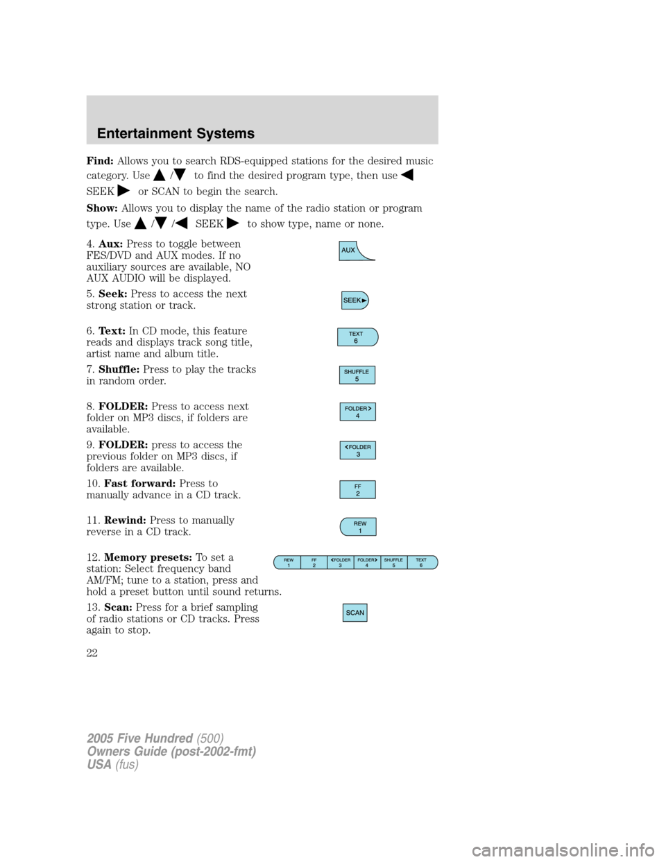 FORD FIVE HUNDRED 2005 D258 / 1.G Owners Manual Find:Allows you to search RDS-equipped stations for the desired music
category. Use
/to find the desired program type, then use
SEEKor SCAN to begin the search.
Show:Allows you to display the name of FORD FIVE HUNDRED 2005 D258 / 1.G Owners Manual Find:Allows you to search RDS-equipped stations for the desired music
category. Use
/to find the desired program type, then use
SEEKor SCAN to begin the search.
Show:Allows you to display the name of