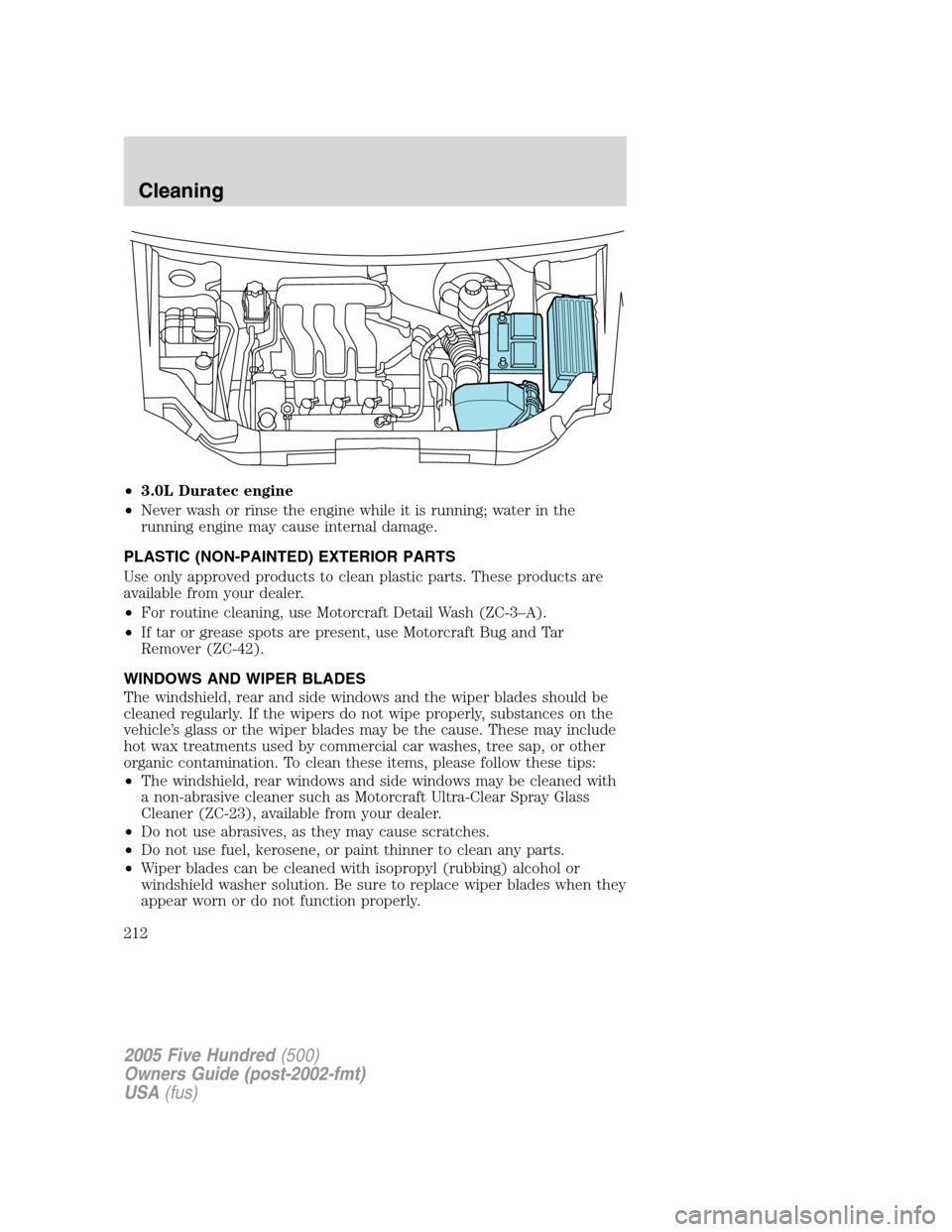 FORD FIVE HUNDRED 2005 D258 / 1.G Workshop Manual •3.0L Duratec engine
•Never wash or rinse the engine while it is running; water in the
running engine may cause internal damage.
PLASTIC (NON-PAINTED) EXTERIOR PARTS
Use only approved products to 