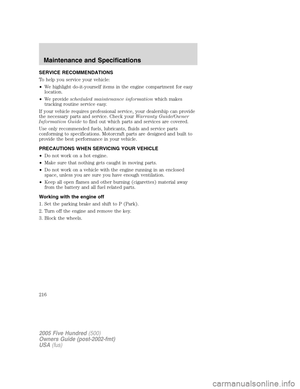 FORD FIVE HUNDRED 2005 D258 / 1.G User Guide SERVICE RECOMMENDATIONS
To help you service your vehicle:
•We highlight do-it-yourself items in the engine compartment for easy
location.
•We providescheduled maintenance informationwhich makes
tr FORD FIVE HUNDRED 2005 D258 / 1.G User Guide SERVICE RECOMMENDATIONS
To help you service your vehicle:
•We highlight do-it-yourself items in the engine compartment for easy
location.
•We providescheduled maintenance informationwhich makes
tr