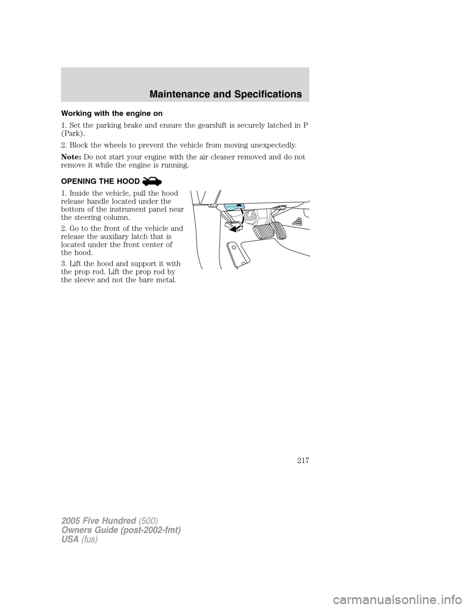 FORD FIVE HUNDRED 2005 D258 / 1.G Workshop Manual Working with the engine on
1. Set the parking brake and ensure the gearshift is securely latched in P
(Park).
2. Block the wheels to prevent the vehicle from moving unexpectedly.
Note:Do not start you