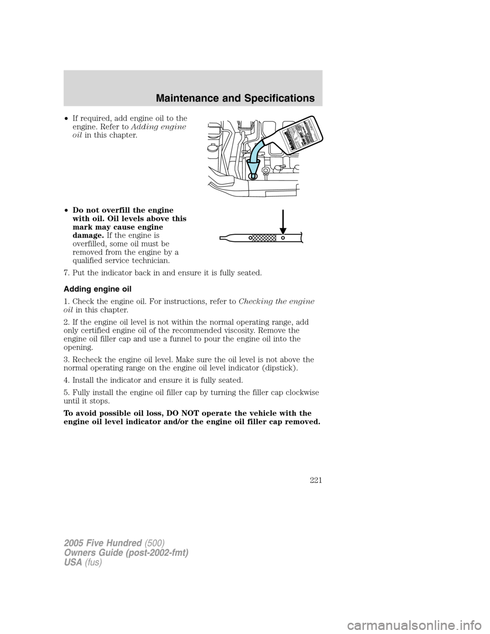 FORD FIVE HUNDRED 2005 D258 / 1.G Owners Manual •If required, add engine oil to the
engine. Refer toAdding engine
oilin this chapter.
•Do not overfill the engine
with oil. Oil levels above this
mark may cause engine
damage.If the engine is
over
