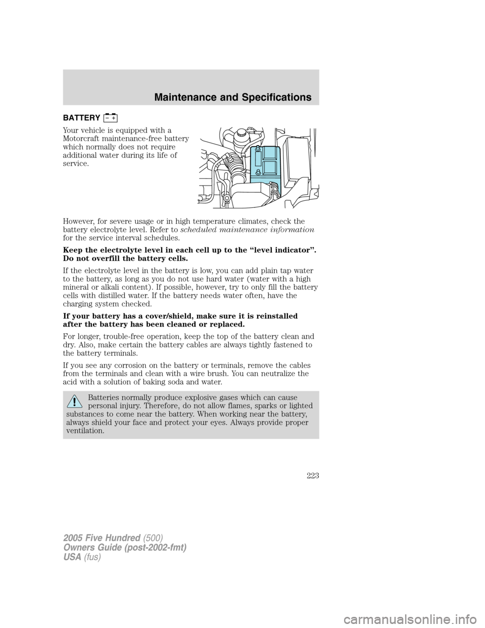 FORD FIVE HUNDRED 2005 D258 / 1.G Owners Manual BATTERY
Your vehicle is equipped with a
Motorcraft maintenance-free battery
which normally does not require
additional water during its life of
service.
However, for severe usage or in high temperatur