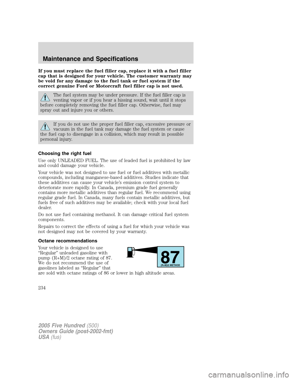 FORD FIVE HUNDRED 2005 D258 / 1.G Owners Manual If you must replace the fuel filler cap, replace it with a fuel filler
cap that is designed for your vehicle. The customer warranty may
be void for any damage to the fuel tank or fuel system if the
co