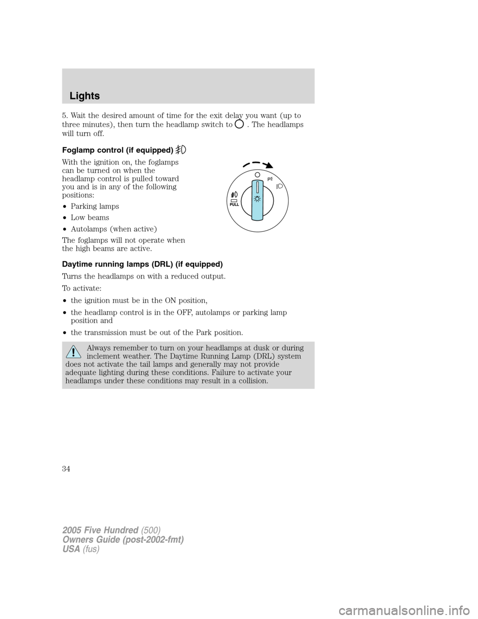 FORD FIVE HUNDRED 2005 D258 / 1.G Owners Guide 5. Wait the desired amount of time for the exit delay you want (up to
three minutes), then turn the headlamp switch to
. The headlamps
will turn off.
Foglamp control (if equipped)
With the ignition on FORD FIVE HUNDRED 2005 D258 / 1.G Owners Guide 5. Wait the desired amount of time for the exit delay you want (up to
three minutes), then turn the headlamp switch to
. The headlamps
will turn off.
Foglamp control (if equipped)
With the ignition on