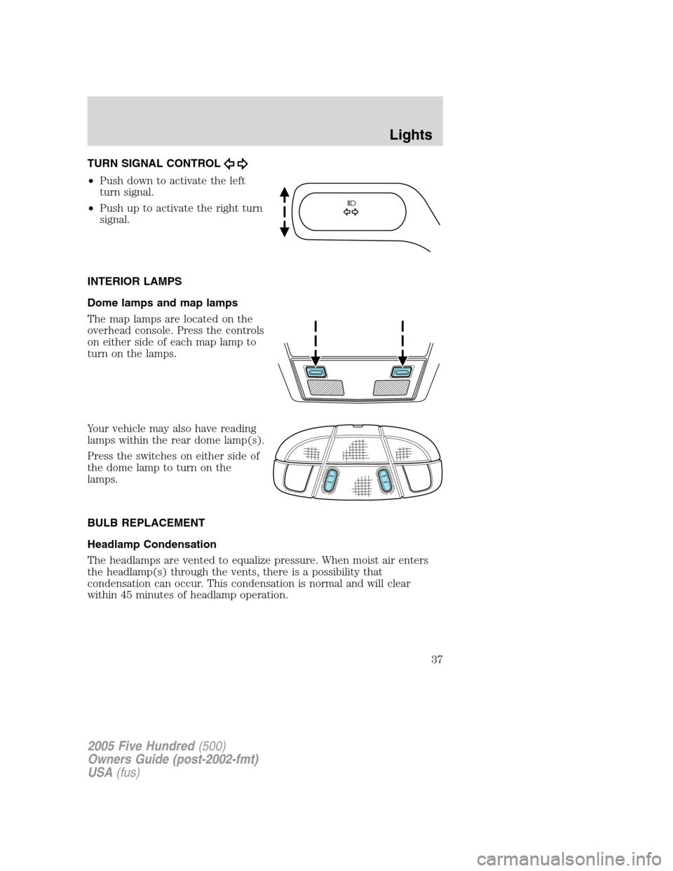 FORD FIVE HUNDRED 2005 D258 / 1.G Owners Guide TURN SIGNAL CONTROL
•Push down to activate the left
turn signal.
•Push up to activate the right turn
signal.
INTERIOR LAMPS
Dome lamps and map lamps
The map lamps are located on the
overhead conso FORD FIVE HUNDRED 2005 D258 / 1.G Owners Guide TURN SIGNAL CONTROL
•Push down to activate the left
turn signal.
•Push up to activate the right turn
signal.
INTERIOR LAMPS
Dome lamps and map lamps
The map lamps are located on the
overhead conso