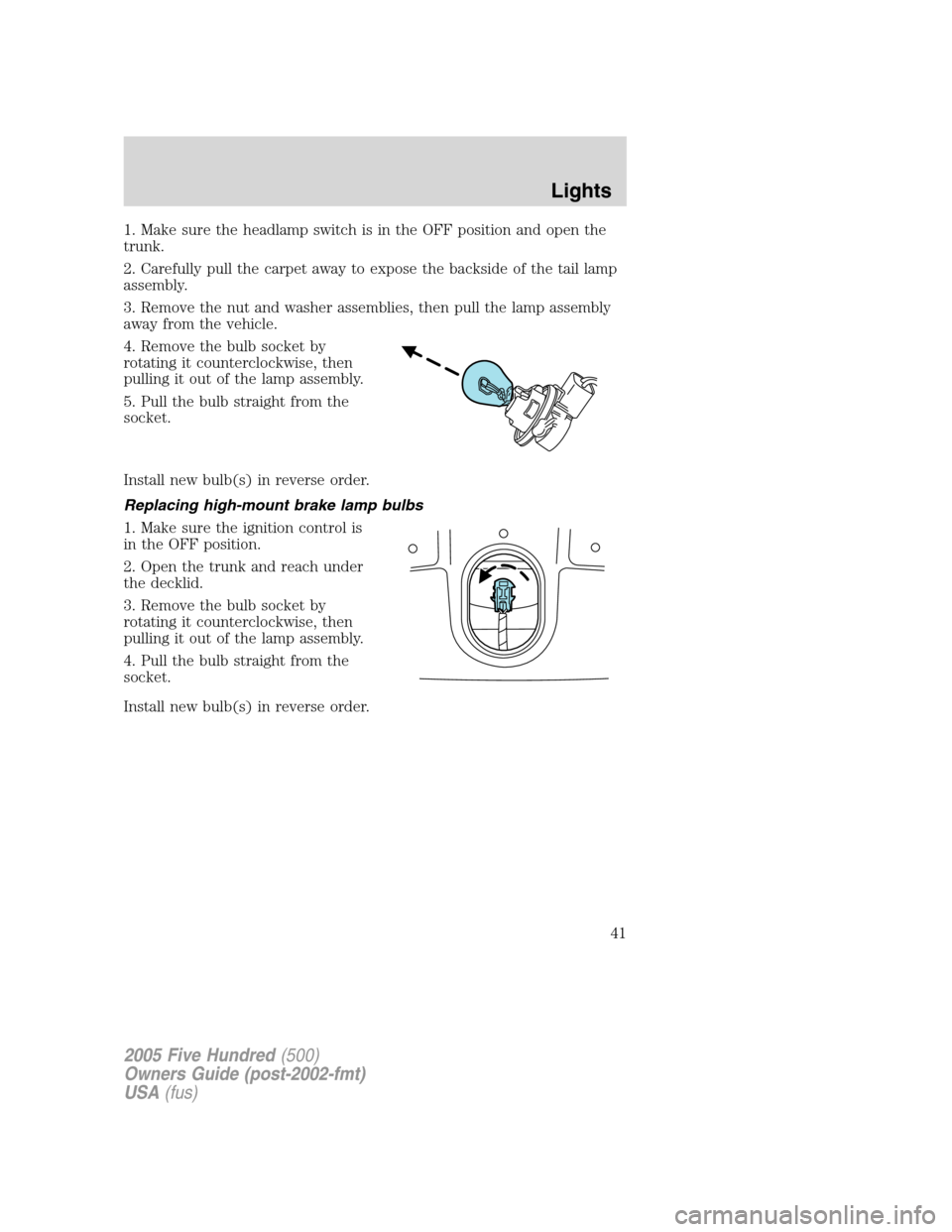 FORD FIVE HUNDRED 2005 D258 / 1.G Owners Manual 1. Make sure the headlamp switch is in the OFF position and open the
trunk.
2. Carefully pull the carpet away to expose the backside of the tail lamp
assembly.
3. Remove the nut and washer assemblies,