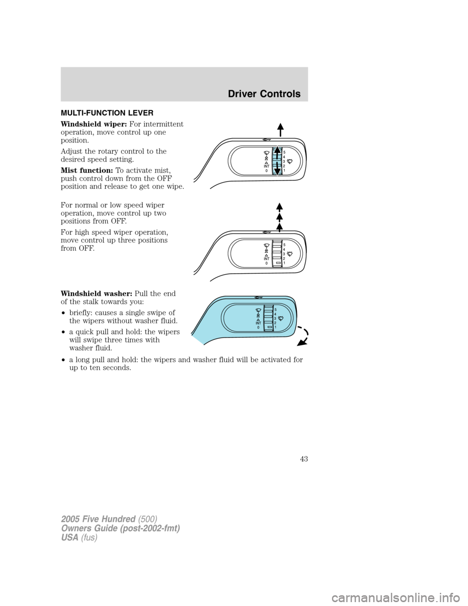 FORD FIVE HUNDRED 2005 D258 / 1.G Service Manual MULTI-FUNCTION LEVER
Windshield wiper:For intermittent
operation, move control up one
position.
Adjust the rotary control to the
desired speed setting.
Mist function:To activate mist,
push control dow FORD FIVE HUNDRED 2005 D258 / 1.G Service Manual MULTI-FUNCTION LEVER
Windshield wiper:For intermittent
operation, move control up one
position.
Adjust the rotary control to the
desired speed setting.
Mist function:To activate mist,
push control dow