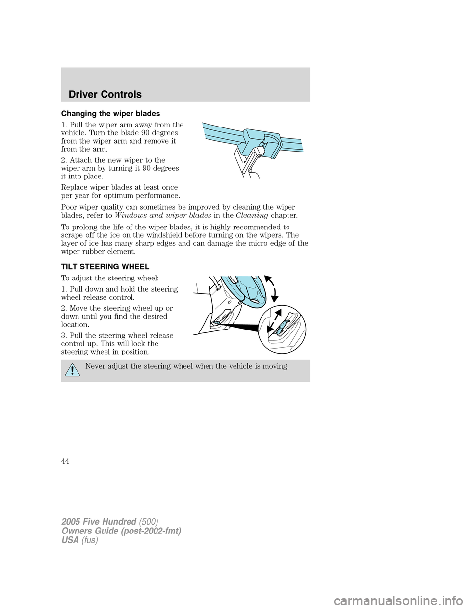 FORD FIVE HUNDRED 2005 D258 / 1.G Service Manual Changing the wiper blades
1. Pull the wiper arm away from the
vehicle. Turn the blade 90 degrees
from the wiper arm and remove it
from the arm.
2. Attach the new wiper to the
wiper arm by turning it 9 FORD FIVE HUNDRED 2005 D258 / 1.G Service Manual Changing the wiper blades
1. Pull the wiper arm away from the
vehicle. Turn the blade 90 degrees
from the wiper arm and remove it
from the arm.
2. Attach the new wiper to the
wiper arm by turning it 9