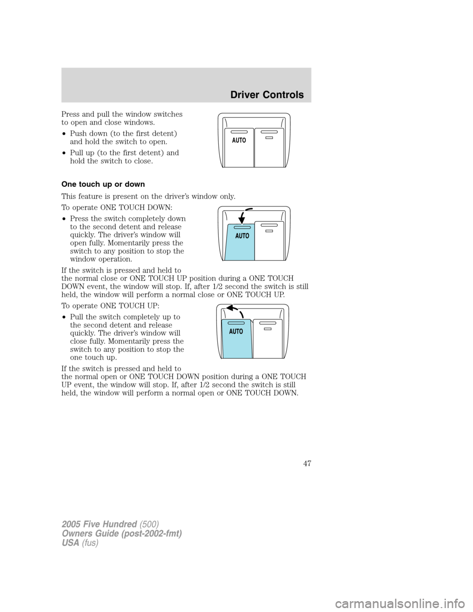 FORD FIVE HUNDRED 2005 D258 / 1.G Service Manual Press and pull the window switches
to open and close windows.
•Push down (to the first detent)
and hold the switch to open.
•Pull up (to the first detent) and
hold the switch to close.
One touch u FORD FIVE HUNDRED 2005 D258 / 1.G Service Manual Press and pull the window switches
to open and close windows.
•Push down (to the first detent)
and hold the switch to open.
•Pull up (to the first detent) and
hold the switch to close.
One touch u