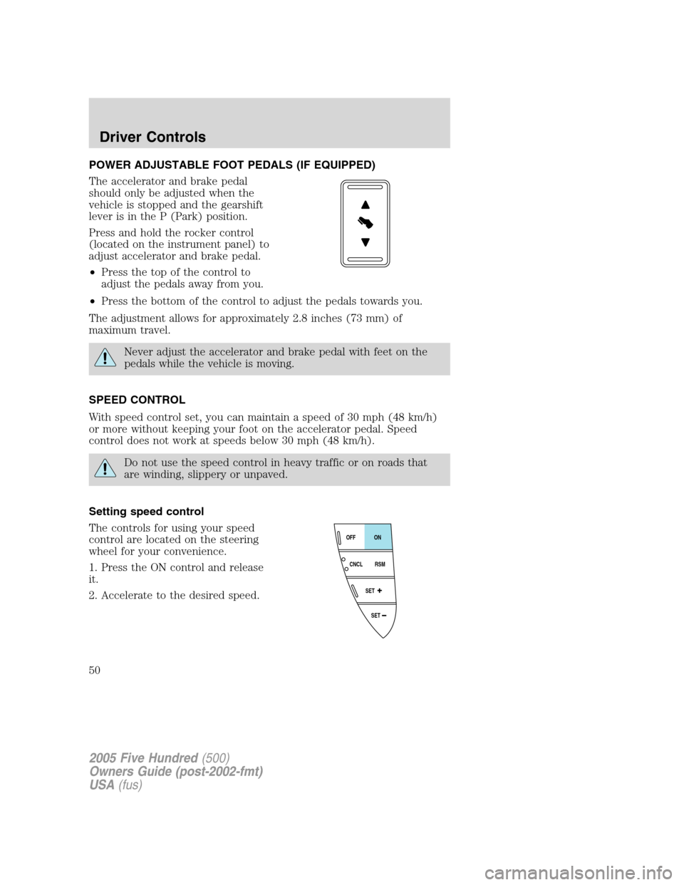 FORD FIVE HUNDRED 2005 D258 / 1.G Service Manual POWER ADJUSTABLE FOOT PEDALS (IF EQUIPPED)
The accelerator and brake pedal
should only be adjusted when the
vehicle is stopped and the gearshift
lever is in the P (Park) position.
Press and hold the r