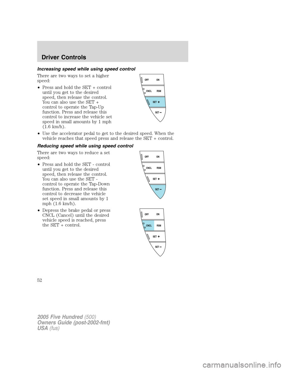 FORD FIVE HUNDRED 2005 D258 / 1.G Workshop Manual Increasing speed while using speed control
There are two ways to set a higher
speed:
•Press and hold the SET + control
until you get to the desired
speed, then release the control.
You can also use 