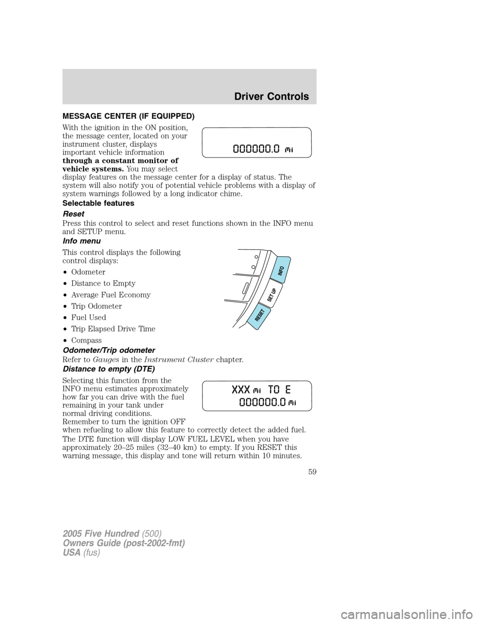 FORD FIVE HUNDRED 2005 D258 / 1.G Workshop Manual MESSAGE CENTER (IF EQUIPPED)
With the ignition in the ON position,
the message center, located on your
instrument cluster, displays
important vehicle information
through a constant monitor of
vehicle 