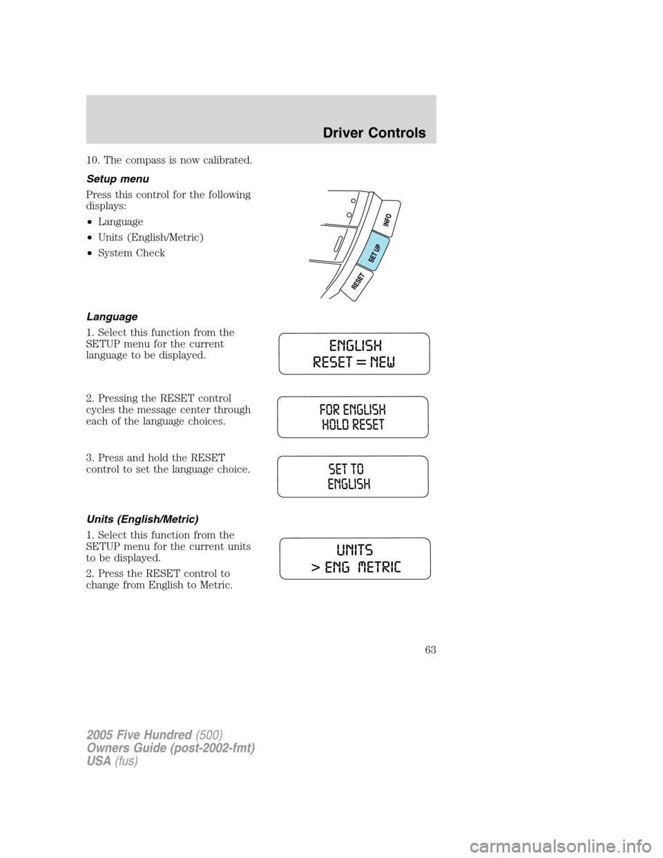 FORD FIVE HUNDRED 2005 D258 / 1.G Owners Manual 10. The compass is now calibrated.
Setup menu
Press this control for the following
displays:
•Language
•Units (English/Metric)
•System Check
Language
1. Select this function from the
SETUP menu 