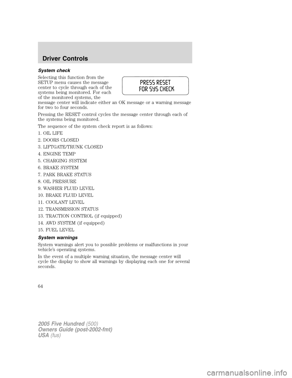 FORD FIVE HUNDRED 2005 D258 / 1.G Owners Manual System check
Selecting this function from the
SETUP menu causes the message
center to cycle through each of the
systems being monitored. For each
of the monitored systems, the
message center will indi FORD FIVE HUNDRED 2005 D258 / 1.G Owners Manual System check
Selecting this function from the
SETUP menu causes the message
center to cycle through each of the
systems being monitored. For each
of the monitored systems, the
message center will indi