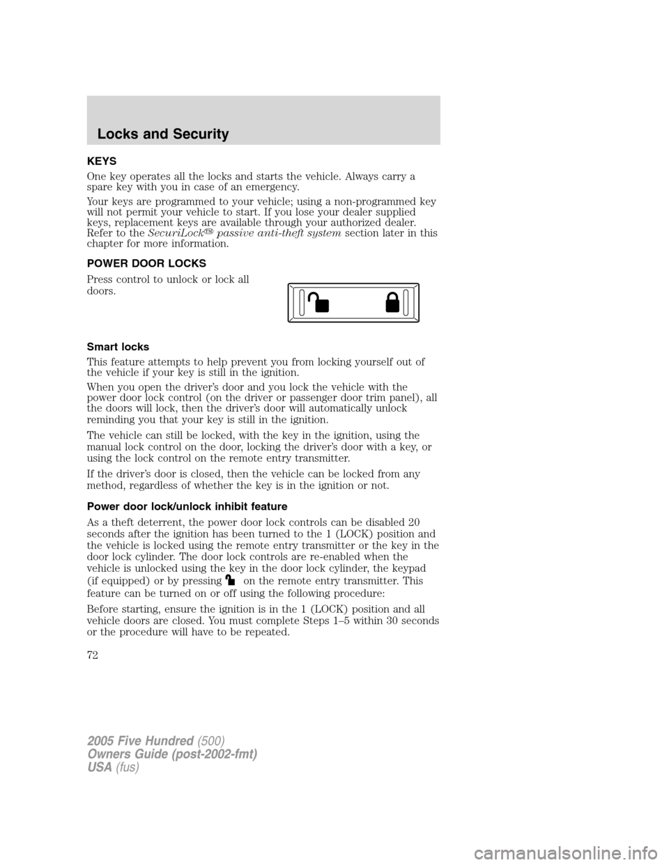 FORD FIVE HUNDRED 2005 D258 / 1.G Owners Manual KEYS
One key operates all the locks and starts the vehicle. Always carry a
spare key with you in case of an emergency.
Your keys are programmed to your vehicle; using a non-programmed key
will not per