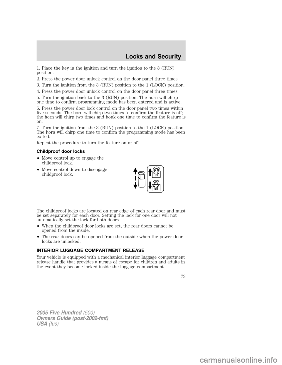 FORD FIVE HUNDRED 2005 D258 / 1.G Manual PDF 1. Place the key in the ignition and turn the ignition to the 3 (RUN)
position.
2. Press the power door unlock control on the door panel three times.
3. Turn the ignition from the 3 (RUN) position to 