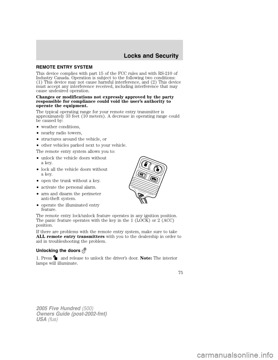 FORD FIVE HUNDRED 2005 D258 / 1.G Owners Manual REMOTE ENTRY SYSTEM
This device complies with part 15 of the FCC rules and with RS-210 of
Industry Canada. Operation is subject to the following two conditions:
(1) This device may not cause harmful i