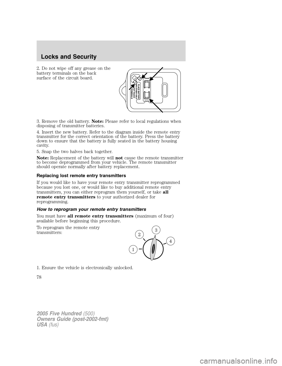 FORD FIVE HUNDRED 2005 D258 / 1.G Owners Manual 2. Do not wipe off any grease on the
battery terminals on the back
surface of the circuit board.
3. Remove the old battery.Note:Please refer to local regulations when
disposing of transmitter batterie