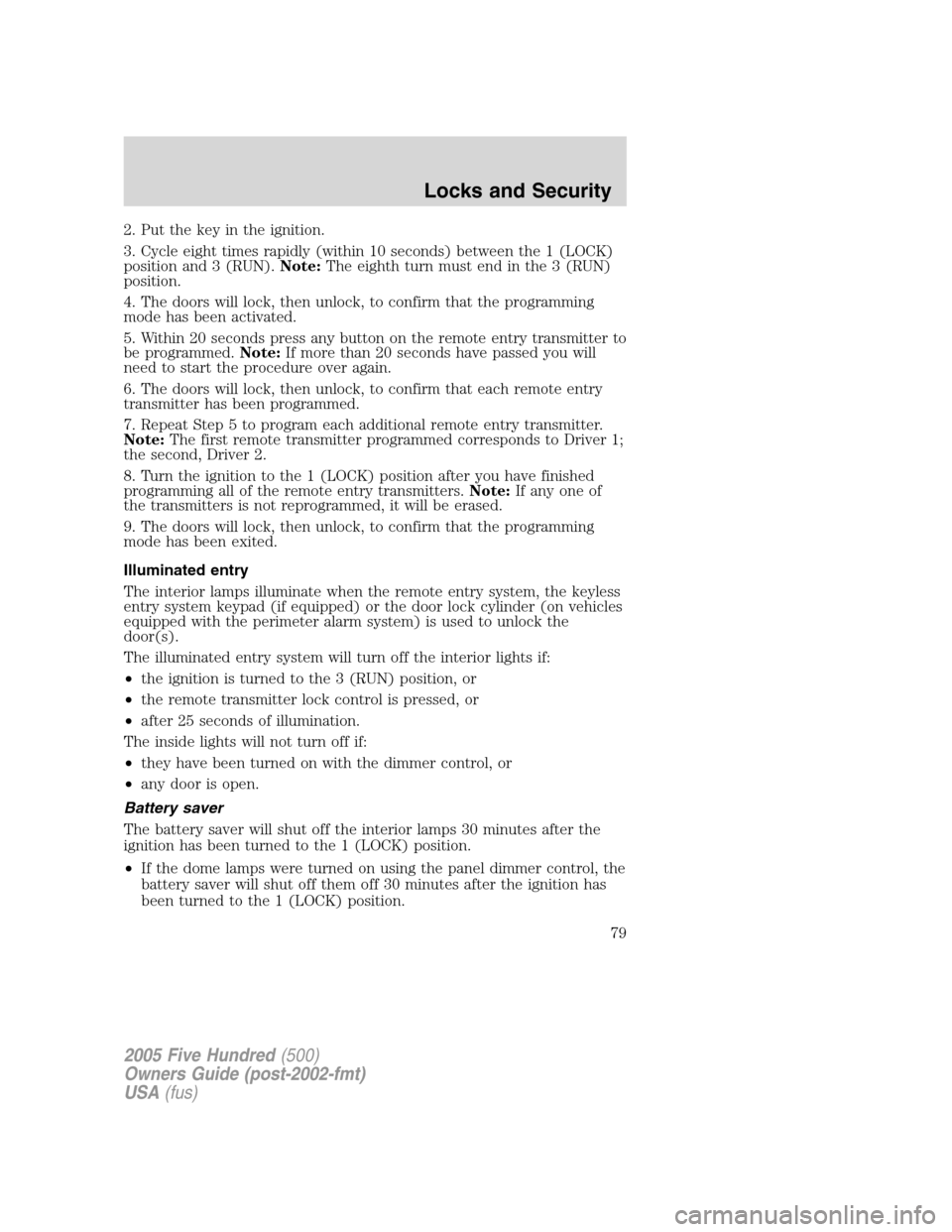 FORD FIVE HUNDRED 2005 D258 / 1.G Owners Manual 2. Put the key in the ignition.
3. Cycle eight times rapidly (within 10 seconds) between the 1 (LOCK)
position and 3 (RUN).Note:The eighth turn must end in the 3 (RUN)
position.
4. The doors will lock