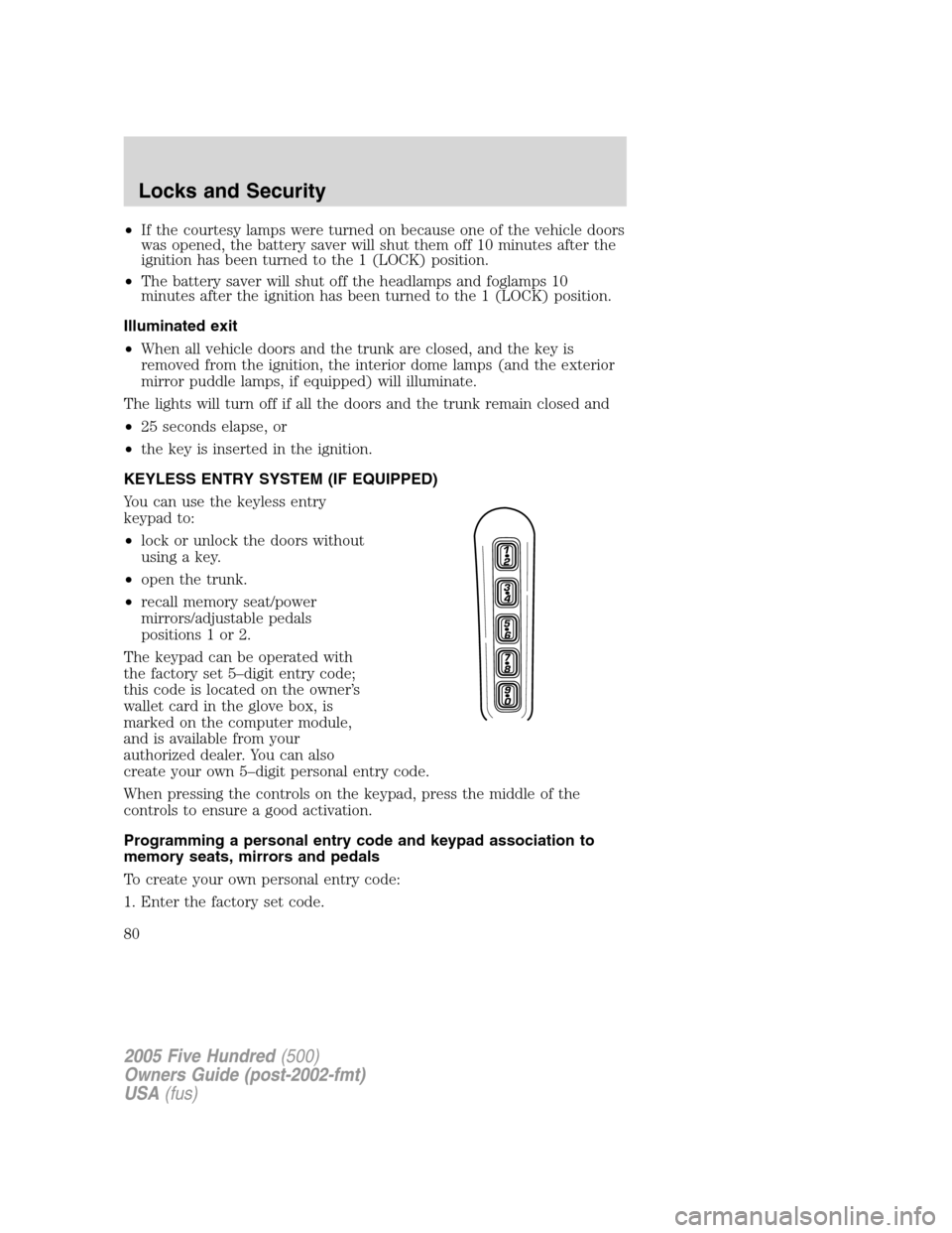 FORD FIVE HUNDRED 2005 D258 / 1.G User Guide •If the courtesy lamps were turned on because one of the vehicle doors
was opened, the battery saver will shut them off 10 minutes after the
ignition has been turned to the 1 (LOCK) position.
•The FORD FIVE HUNDRED 2005 D258 / 1.G User Guide •If the courtesy lamps were turned on because one of the vehicle doors
was opened, the battery saver will shut them off 10 minutes after the
ignition has been turned to the 1 (LOCK) position.
•The